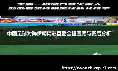 中国足球对阵伊朗精彩直播全程回顾与赛后分析